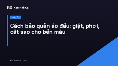 Cách bảo quản áo đấu: giặt, phơi, cất sao cho bền màu