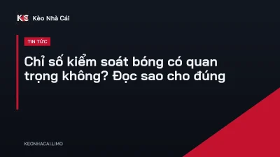 Chỉ số kiểm soát bóng có quan trọng không? Đọc sao cho đúng