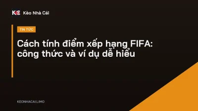 Cách tính điểm xếp hạng FIFA: công thức và ví dụ dễ hiểu