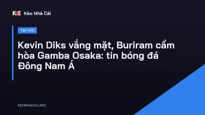 Kevin Diks vắng mặt, Buriram cầm hòa Gamba Osaka: tin bóng đá Đông Nam Á