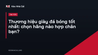 Thương hiệu giày đá bóng tốt nhất: chọn hãng nào hợp chân bạn?