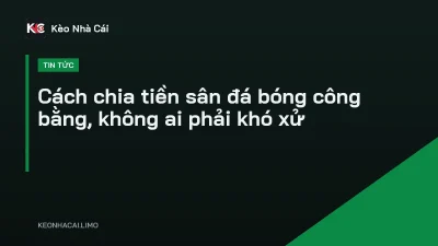 Cách chia tiền sân đá bóng công bằng, không ai phải khó xử