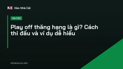 Play off thăng hạng là gì? Cách thi đấu và ví dụ dễ hiểu