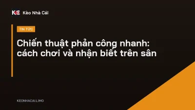 Chiến thuật phản công nhanh: cách chơi và nhận biết trên sân
