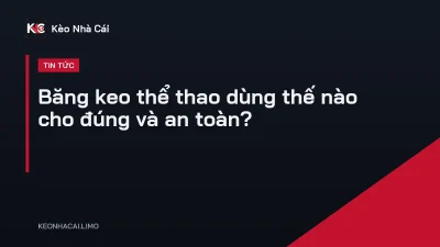 Băng keo thể thao dùng thế nào cho đúng và an toàn?