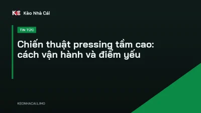 Chiến thuật pressing tầm cao: cách vận hành và điểm yếu