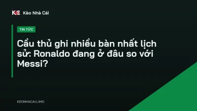 Cầu thủ ghi nhiều bàn nhất lịch sử: Ronaldo đang ở đâu so với Messi?