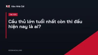 Cầu thủ lớn tuổi nhất còn thi đấu hiện nay là ai?
