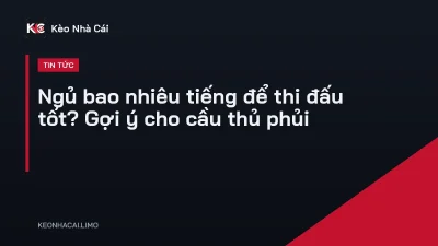 Ngủ bao nhiêu tiếng để thi đấu tốt? Gợi ý cho cầu thủ phủi