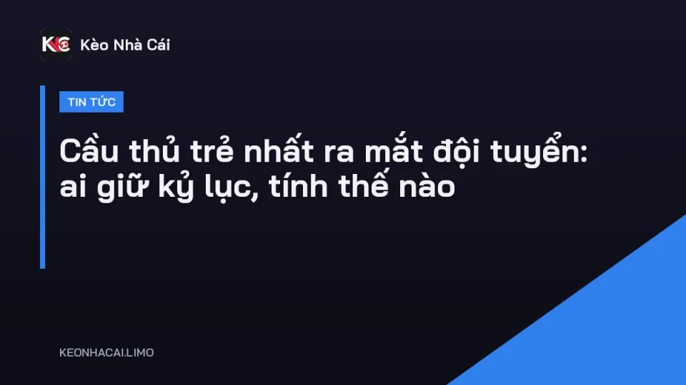 Cầu thủ trẻ nhất ra mắt đội tuyển quốc gia trong trận đấu đầu tiên