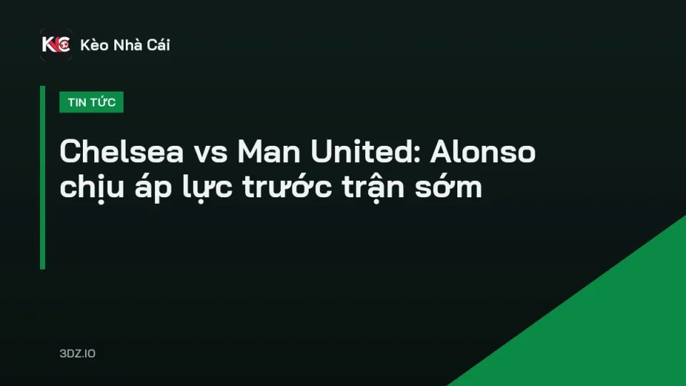 Chelsea vs Man United tại Stamford Bridge, HLV Xabi Alonso chỉ đạo trận đấu