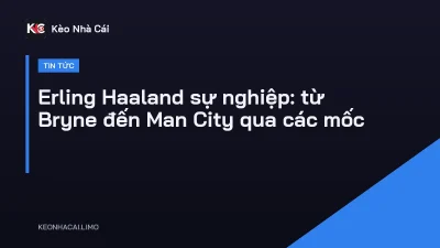 Erling Haaland sự nghiệp: từ Bryne đến Man City qua các mốc