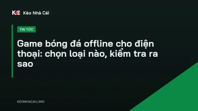 Game bóng đá offline cho điện thoại: chọn loại nào, kiểm tra ra sao