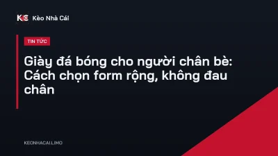 Giày đá bóng cho người chân bè: Cách chọn form rộng, không đau chân
