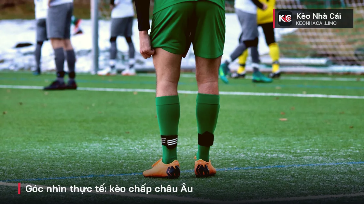 Góc nhìn thực tế: kèo chấp châu Âu