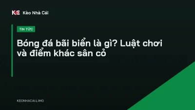 Bóng đá bãi biển là gì? Luật chơi và điểm khác sân cỏ