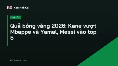Quả bóng vàng 2026: Kane vượt Mbappe và Yamal, Messi vào top 5