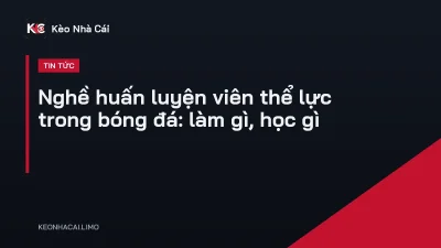 Nghề huấn luyện viên thể lực trong bóng đá: làm gì, học gì