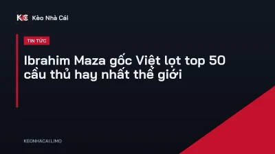 Ibrahim Maza gốc Việt lọt top 50 cầu thủ hay nhất thế giới