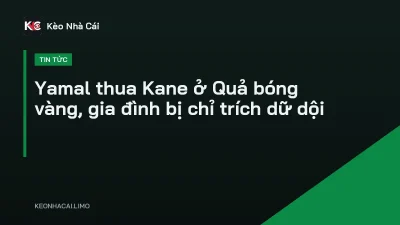 Yamal thua Kane ở Quả bóng vàng, gia đình bị chỉ trích dữ dội
