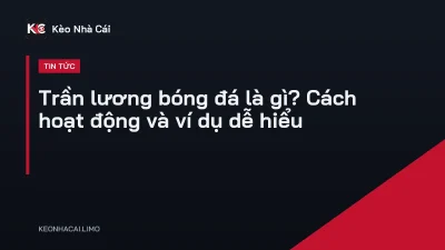 Trần lương bóng đá là gì? Cách hoạt động và ví dụ dễ hiểu