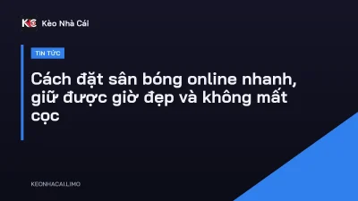 Cách đặt sân bóng online nhanh, giữ được giờ đẹp và không mất cọc