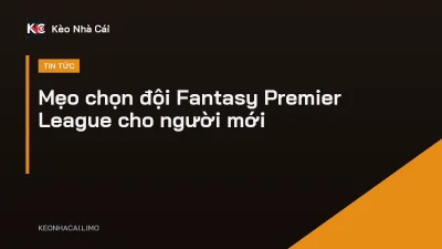 Mẹo chọn đội Fantasy Premier League cho người mới