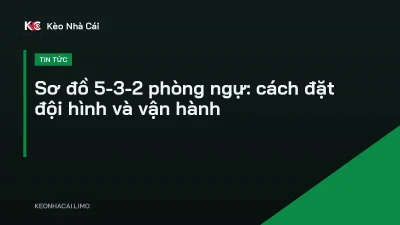 Sơ đồ 5-3-2 phòng ngự: cách đặt đội hình và vận hành