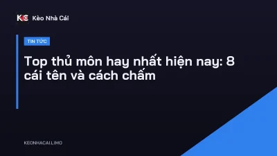 Top thủ môn hay nhất hiện nay: 8 cái tên và cách chấm