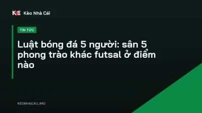 Luật bóng đá 5 người: sân 5 phong trào khác futsal ở điểm nào