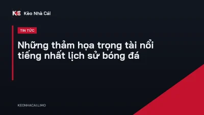 Những thảm họa trọng tài nổi tiếng nhất lịch sử bóng đá